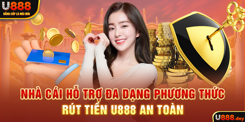 Nhà cái hỗ trợ đa dạng phương thức rút tiền U888 an toàn