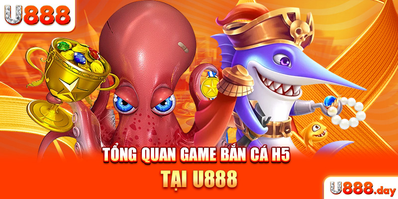 Tổng quan game Bắn cá H5 tại U888