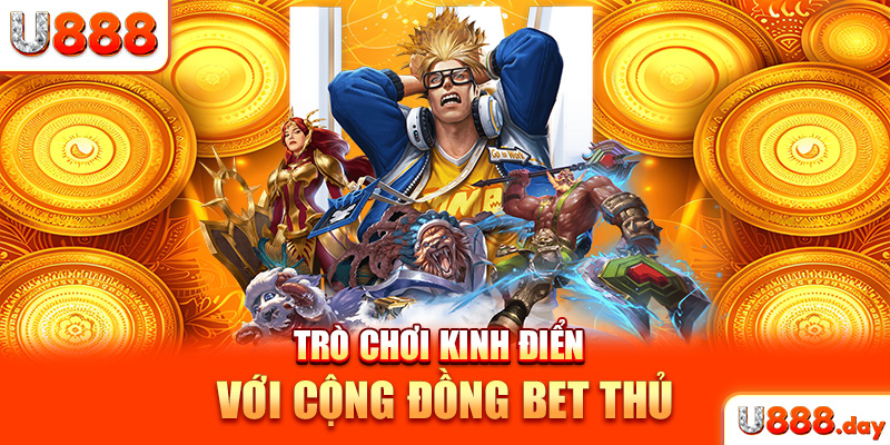 Trò chơi kinh điển với cộng đồng bet thủ