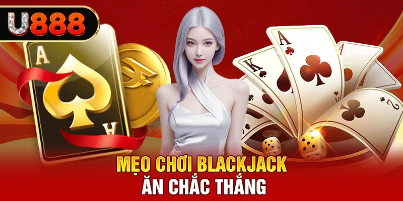 Mẹo chơi Blackjack ăn chắc thắng