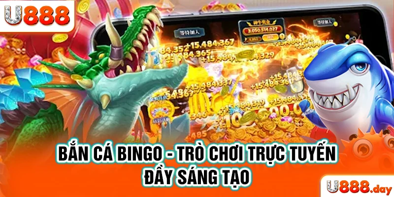 Bắn cá Bingo - Trò chơi trực tuyến đầy sáng tạo