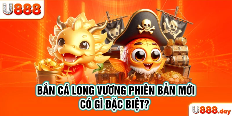 Bắn cá Long Vương phiên bản mới có gì đặc biệt? 