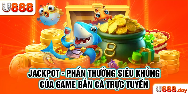 Jackpot - Phần thưởng siêu khủng của game bắn cá trực tuyến