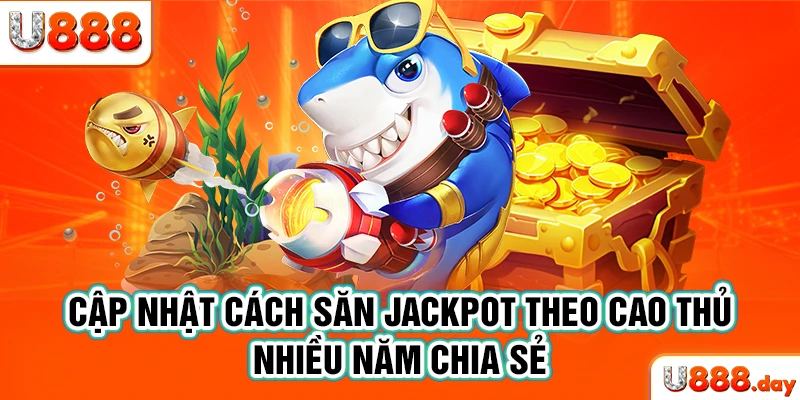 Cập nhật cách săn Jackpot theo cao thủ nhiều năm chia sẻ