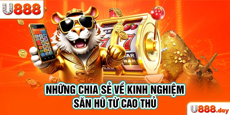 Những chia sẻ về kinh nghiệm săn hũ từ cao thủ